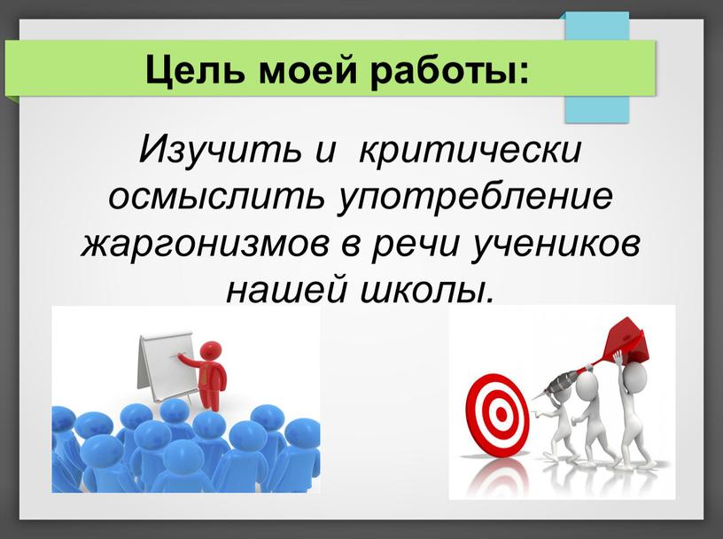 Цель моей работы: Изучить и критически осмыслить употребление жаргонизмов в речи учеников нашей школы