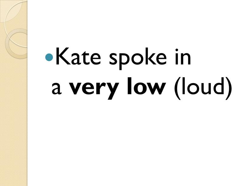 Kate spoke in a very low (loud)