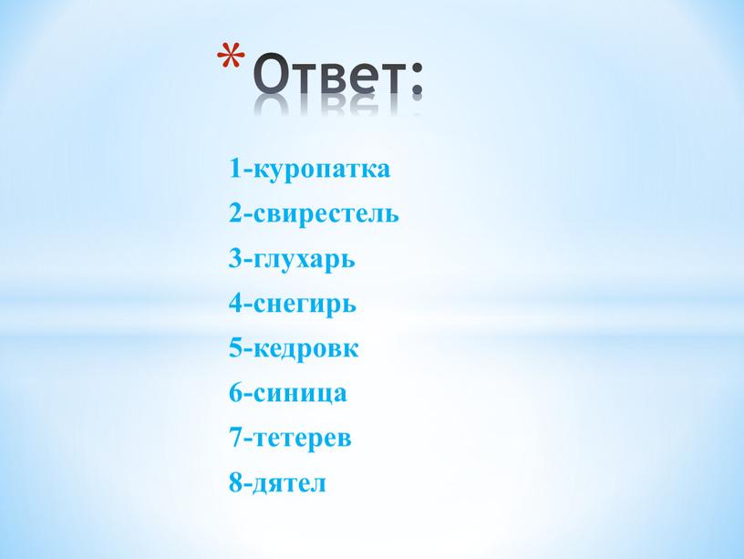 1-куропатка 2-свирестель 3-глухарь 4-снегирь 5-кедровк 6-синица 7-тетерев 8-дятел Ответ: