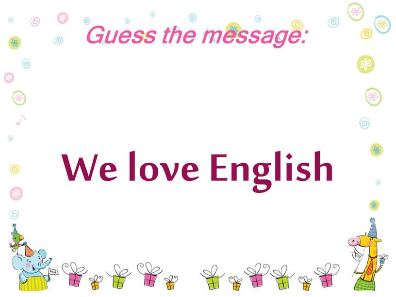 Guess the message: We love English