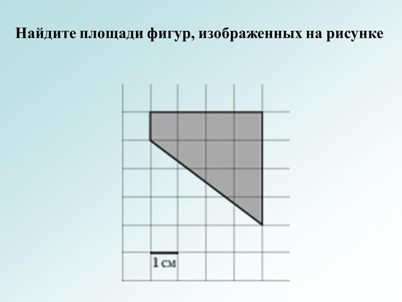 Найдите площади фигур, изображенных на рисунке