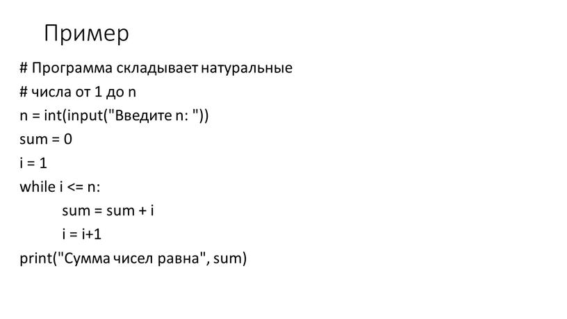 Пример # Программа складывает натуральные # числа от 1 до n n = int(input("Введите n: ")) sum = 0 i = 1 while i <=…