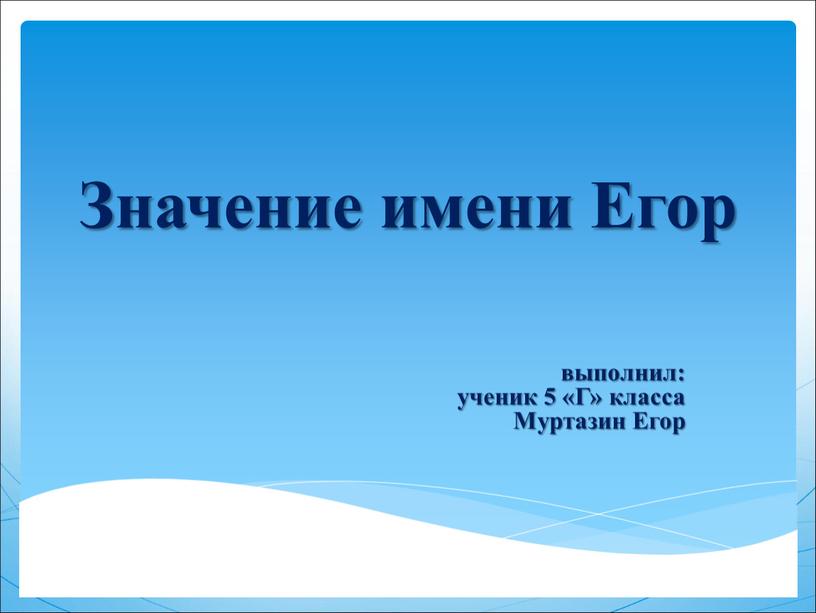 Значение имени Егор выполнил: ученик 5 «Г» класса