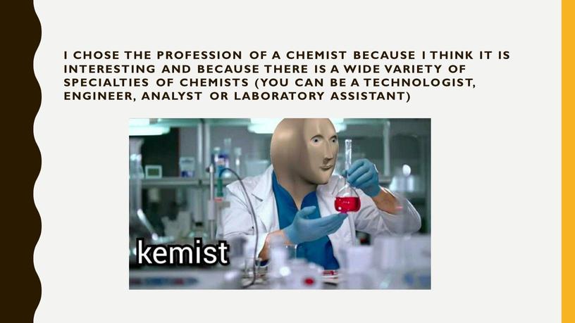 I chose the profession of a chemist because