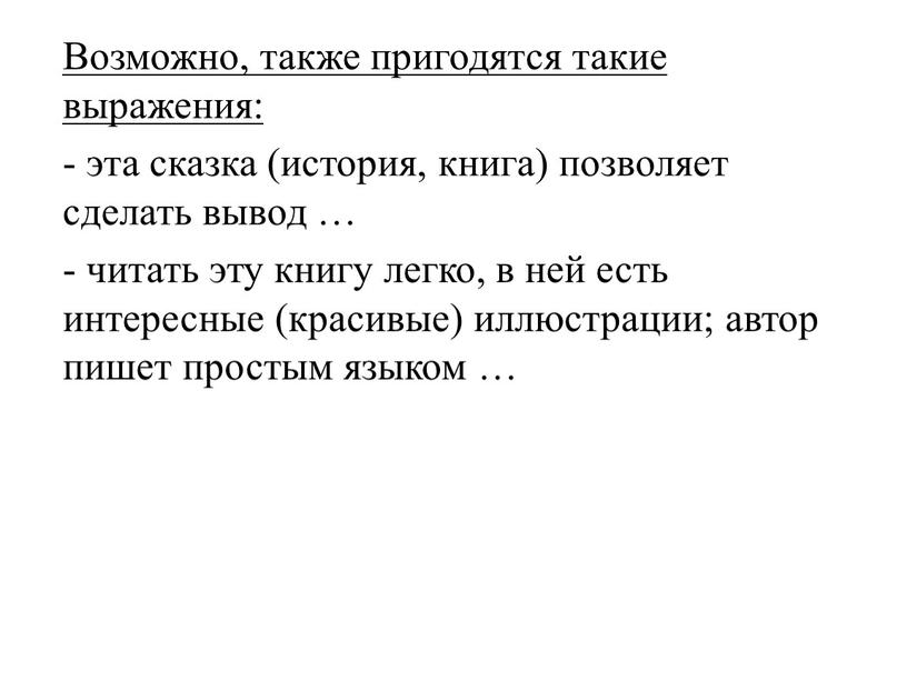 Возможно, также пригодятся такие выражения: - эта сказка (история, книга) позволяет сделать вывод … - читать эту книгу легко, в ней есть интересные (красивые) иллюстрации;…