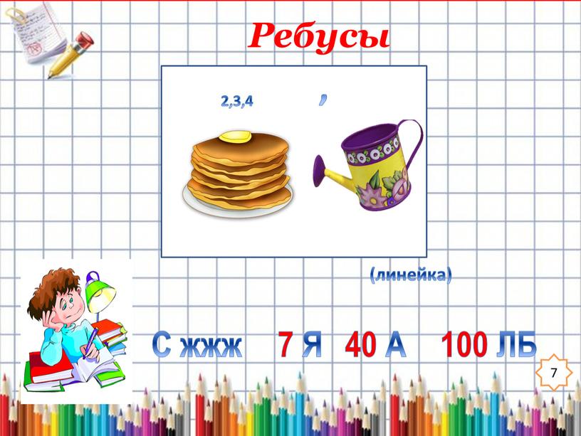 Ребусы 7 С жжж 7 Я 40 А 100 ЛБ (линейка)