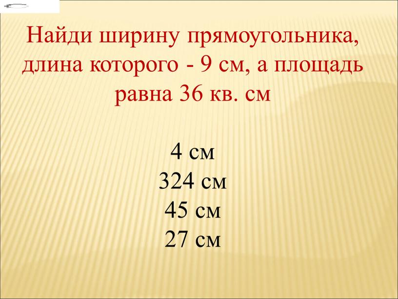 Найди ширину прямоугольника, длина которого - 9 см, а площадь равна 36 кв