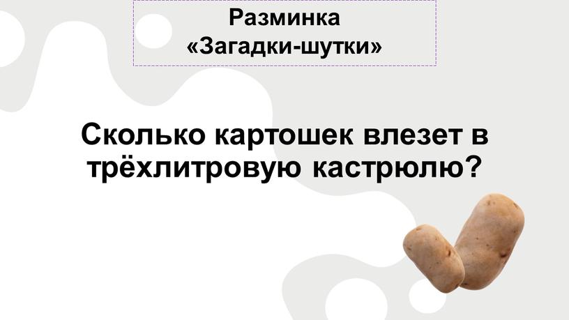 Разминка «Загадки-шутки» Сколько картошек влезет в трёхлитровую кастрюлю?