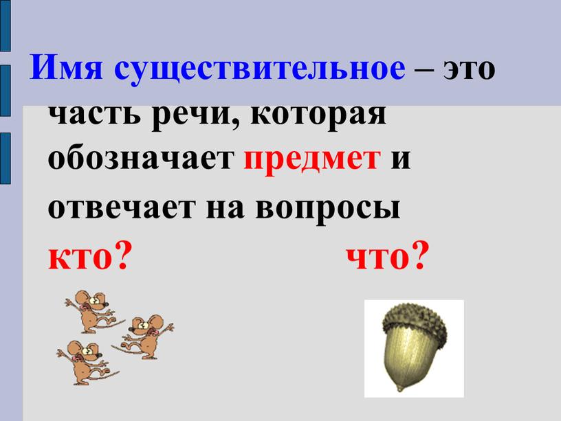 Имя существительное – это часть речи, которая обозначает предмет и отвечает на вопросы кто? что?