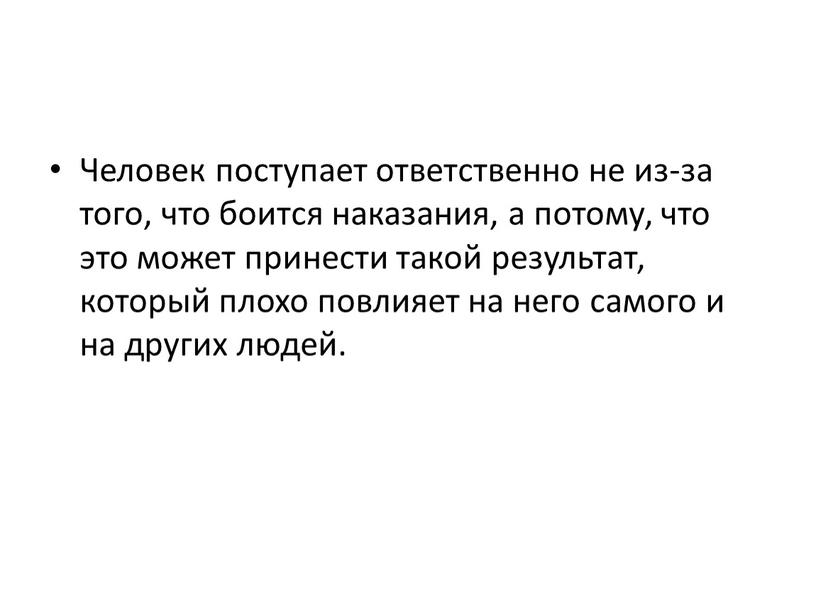 Человек поступает ответственно не из-за того, что боится наказания, а потому, что это может принести такой результат, который плохо повлияет на него самого и на…