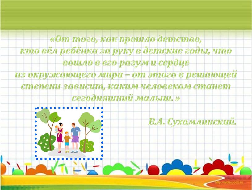 От того, как прошло детство, кто вёл ребёнка за руку в детские годы, что вошло в его разум и сердце из окружающего мира – от…