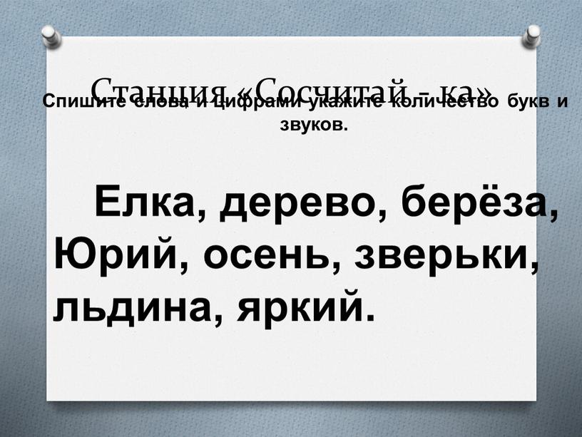 Станция «Сосчитай - ка» Спишите слова и цифрами укажите количество букв и звуков