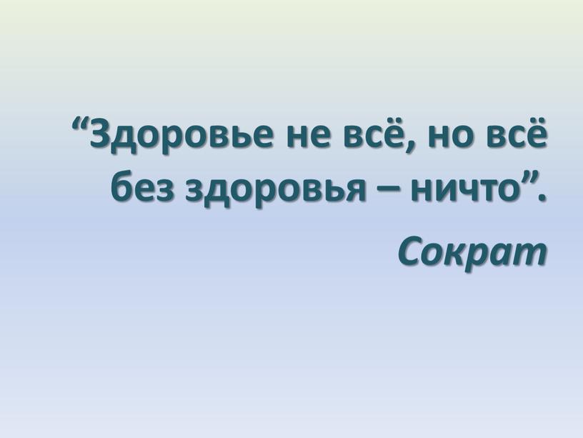 Здоровье не всё, но всё без здоровья – ничто”