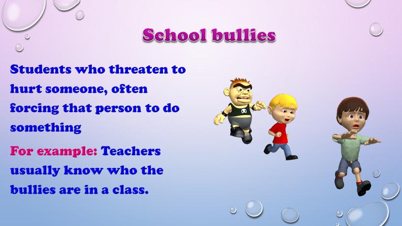 School bullies Students who threaten to hurt someone, often forcing that person to do something