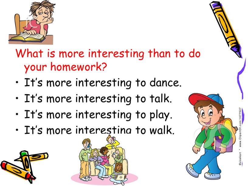 What is more interesting than to do your homework?