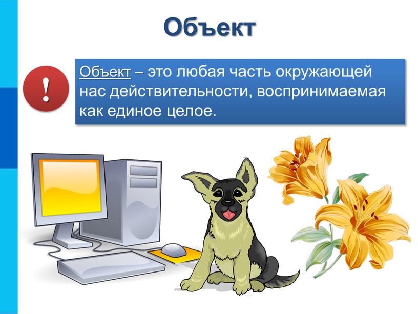 Объект – это любая часть окружающей нас действительности, воспринимаемая как единое целое