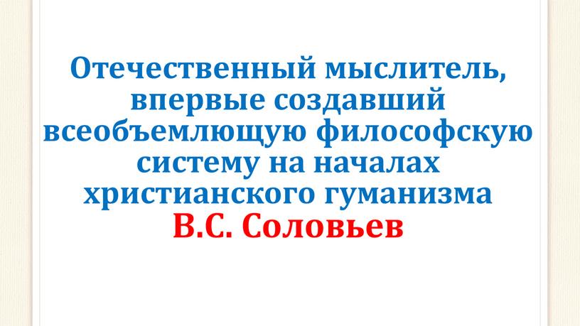 Отечественный мыслитель, впервые создавший всеобъемлющую философскую систему на началах христианского гуманизма