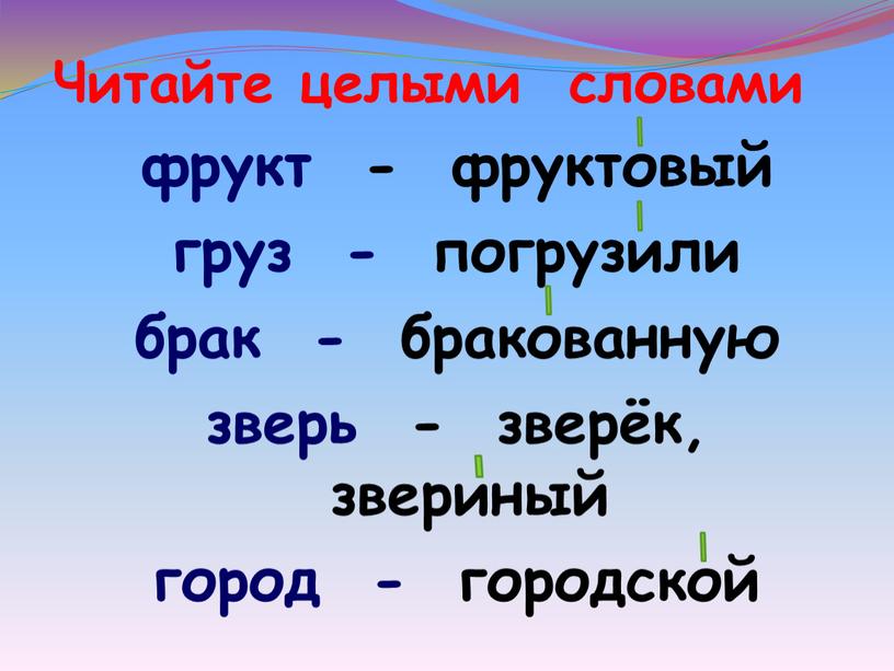 Читайте целыми словами фрукт - фруктовый груз - погрузили брак - бракованную зверь - зверёк, звериный город - городской