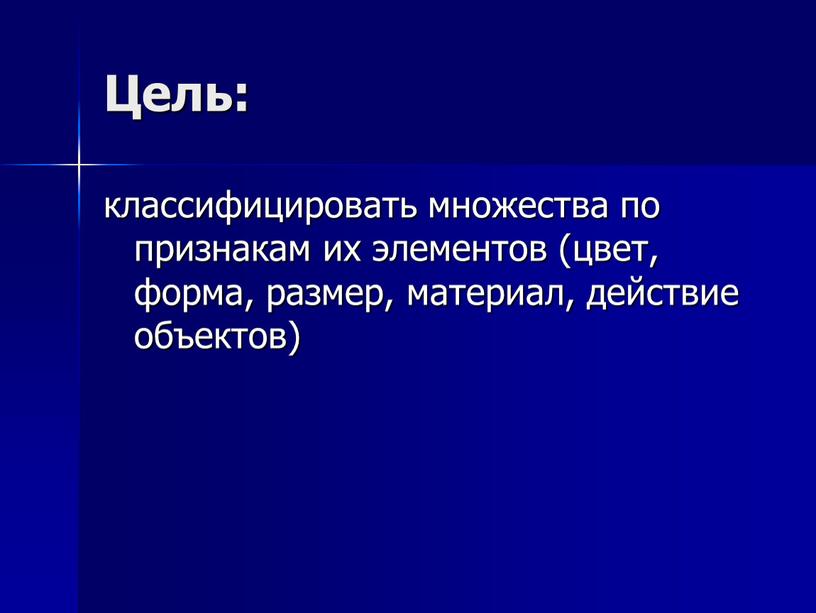 Цель: классифицировать множества по признакам их элементов (цвет, форма, размер, материал, действие объектов)