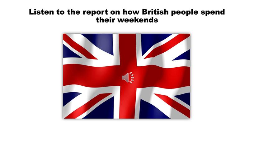 Listen to the report on how British people spend their weekends