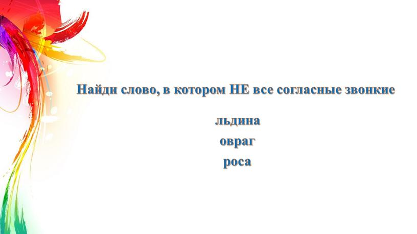 Найди слово, в котором НЕ все согласные звонкие льдина овраг роса