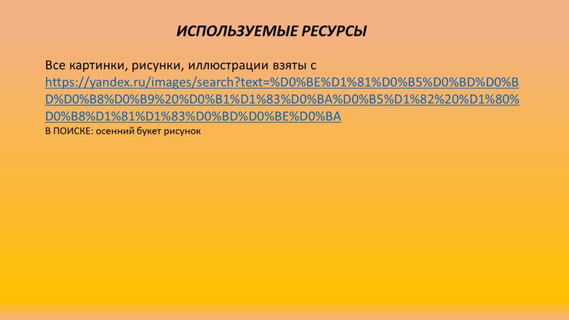 ИСПОЛЬЗУЕМЫЕ РЕСУРСЫ Все картинки, рисунки, иллюстрации взяты с https://yandex