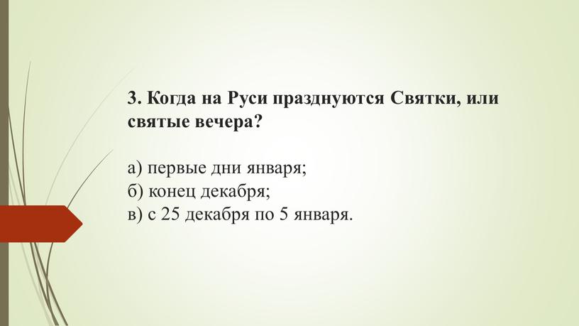 Когда на Руси празднуются Святки, или святые вечера? а) первые дни января; б) конец декабря; в) с 25 декабря по 5 января