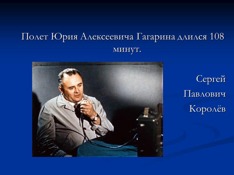 Полет Юрия Алексеевича Гагарина длился 108 минут