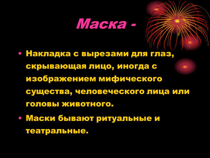 Маска - Накладка с вырезами для глаз, скрывающая лицо, иногда с изображением мифического существа, человеческого лица или головы животного