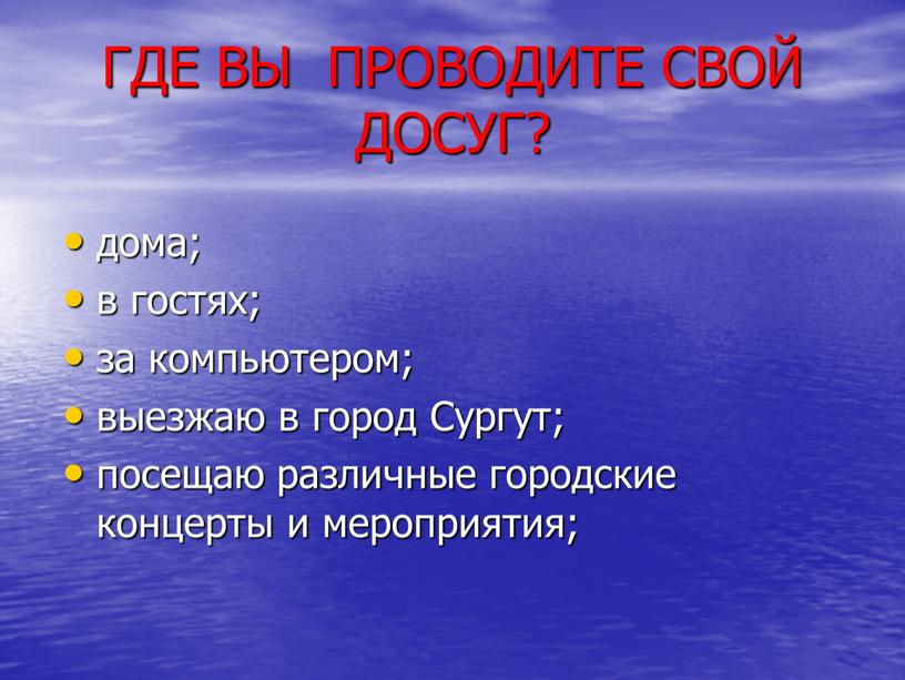 ГДЕ ВЫ ПРОВОДИТЕ СВОЙ ДОСУГ? дома; в гостях; за компьютером; выезжаю в город