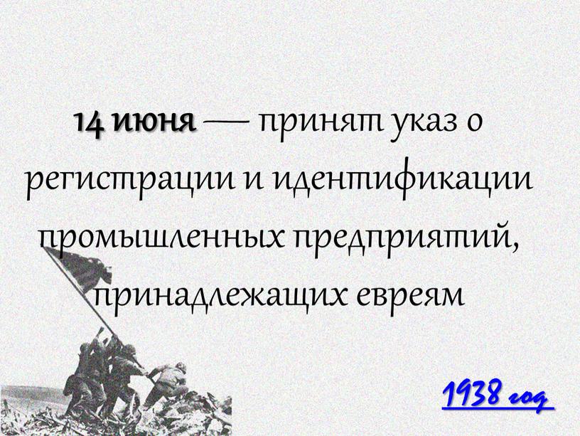 1938 год 14 июня — принят указ о регистрации и идентификации промышленных предприятий, принадлежащих евреям