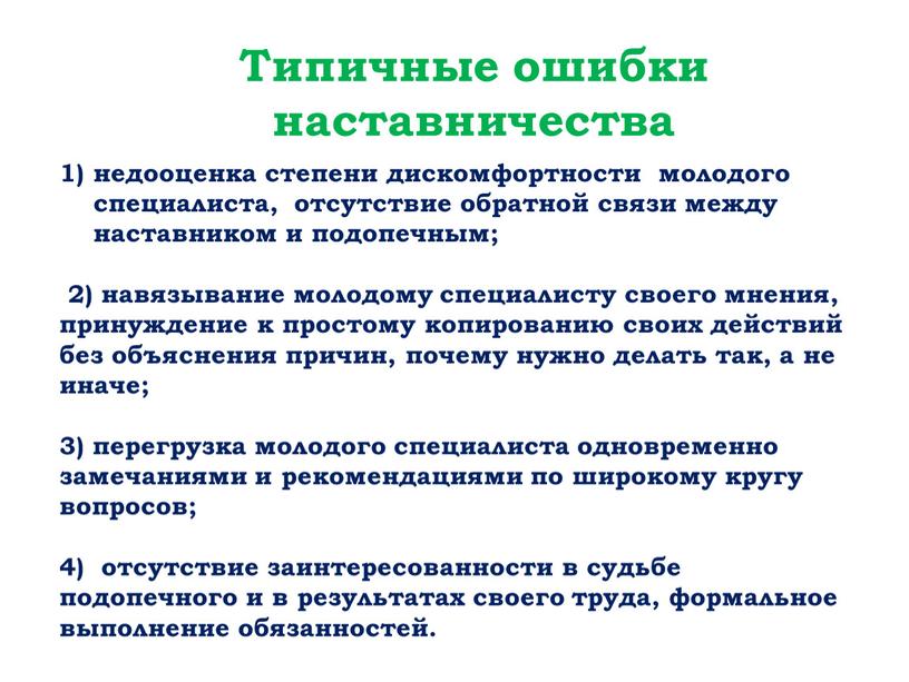 Типичные ошибки наставничества недооценка степени дискомфортности молодого специалиста, отсутствие обратной связи между наставником и подопечным; 2) навязывание молодому специалисту своего мнения, принуждение к простому копированию…