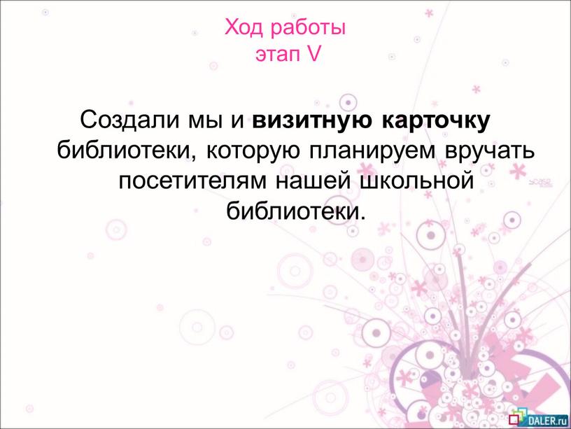 Ход работы этап V Создали мы и визитную карточку библиотеки, которую планируем вручать посетителям нашей школьной библиотеки