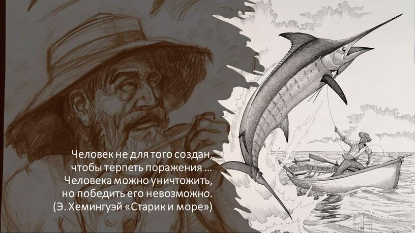 Человек не для того создан, чтобы терпеть поражения …