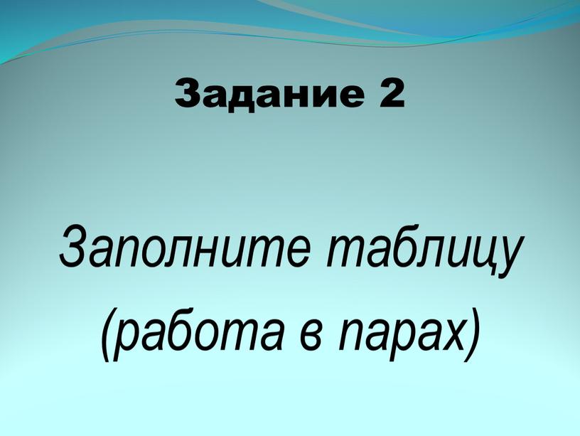 Задание 2 Заполните таблицу (работа в парах)