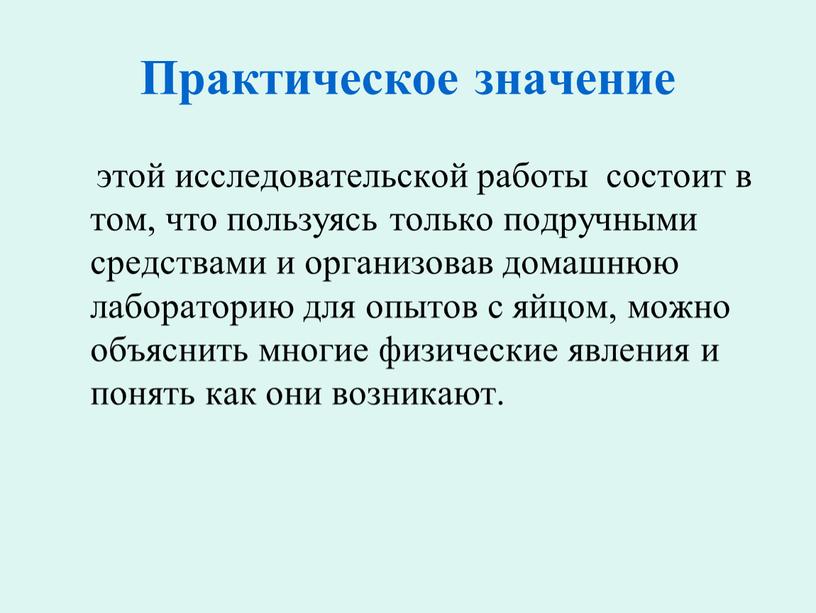 Практическое значение этой исследовательской работы состоит в том, что пользуясь только подручными средствами и организовав домашнюю лабораторию для опытов с яйцом, можно объяснить многие физические…