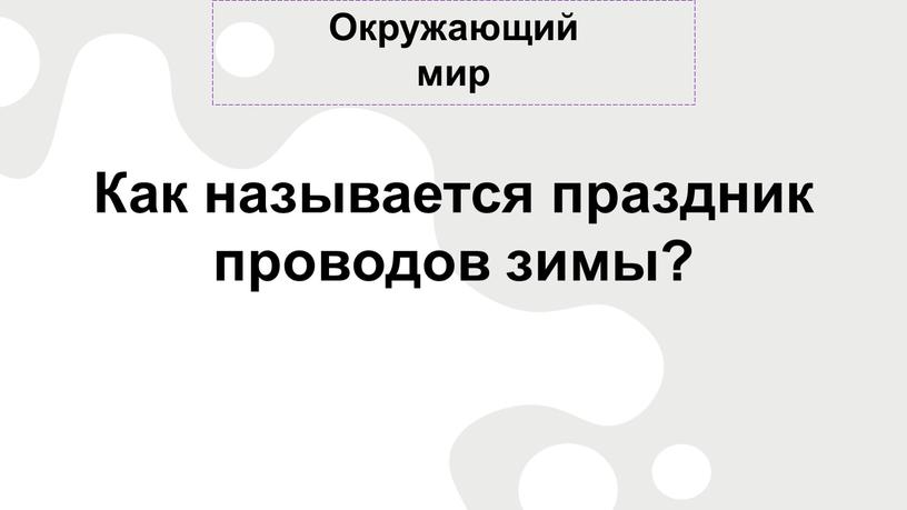 Окружающий мир Как называется праздник проводов зимы?