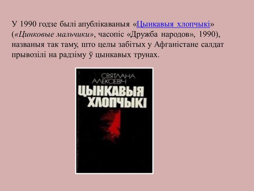 У 1990 годзе былі апублікаваныя «Цынкавыя хлопчыкі» ( «Цинковые мальчики» , часопіс «Дружба народов», 1990), названыя так таму, што целы забітых у