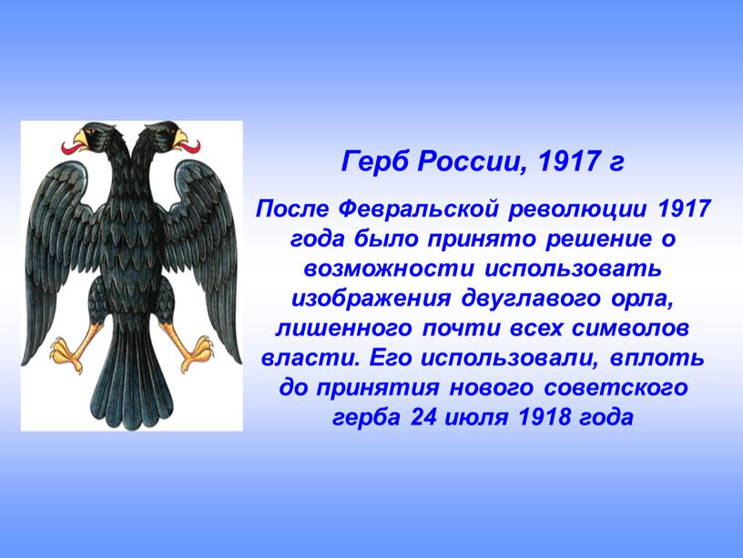 Герб России, 1917 г После Февральской революции 1917 года было принято решение о возможности использовать изображения двуглавого орла, лишенного почти всех символов власти