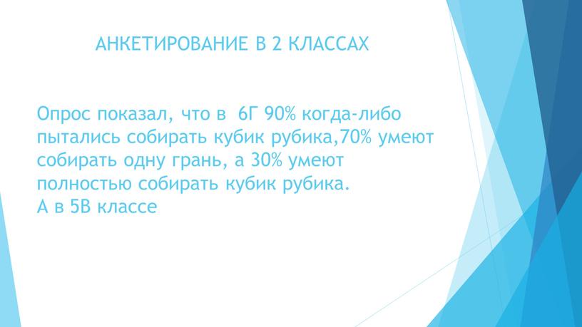 АНКЕТИРОВАНИЕ В 2 КЛАССАХ Опрос показал, что в 6Г 90% когда-либо пытались собирать кубик рубика,70% умеют собирать одну грань, а 30% умеют полностью собирать кубик…