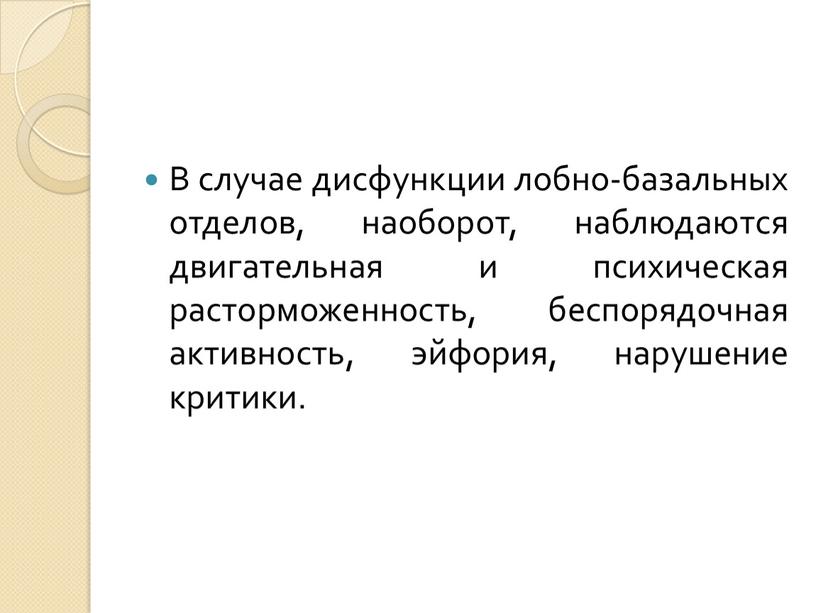 В случае дисфункции лобно-базальных отделов, наоборот, наблюдаются двигательная и психическая расторможенность, беспорядочная активность, эйфория, нарушение критики