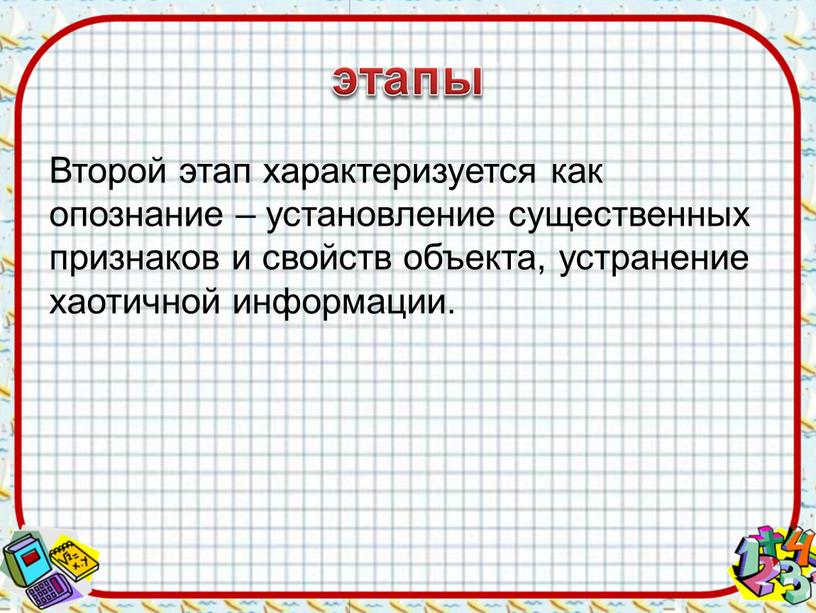 Второй этап характеризуется как опознание – установление существенных признаков и свойств объекта, устранение хаотичной информации