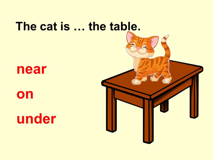 The cat is … the table. on near under