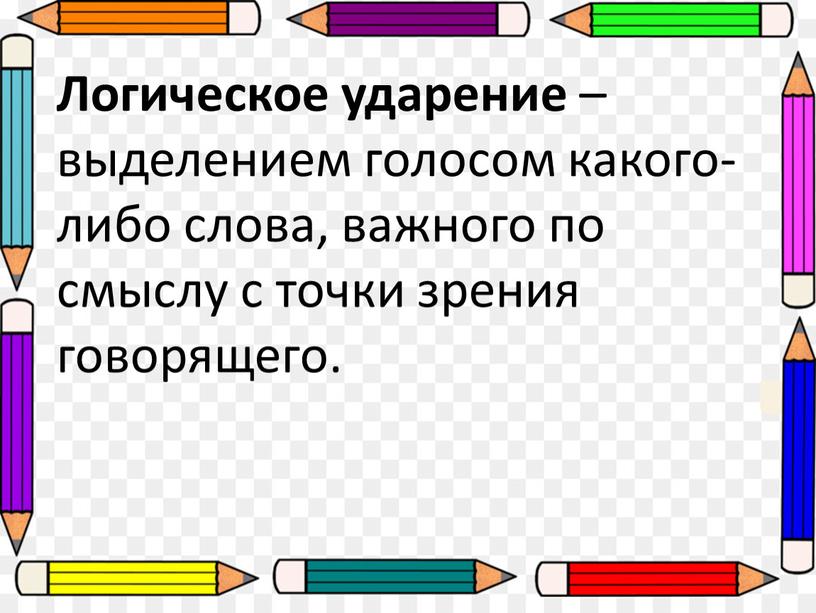 Логическое ударение – выделением голосом какого-либо слова, важного по смыслу с точки зрения говорящего