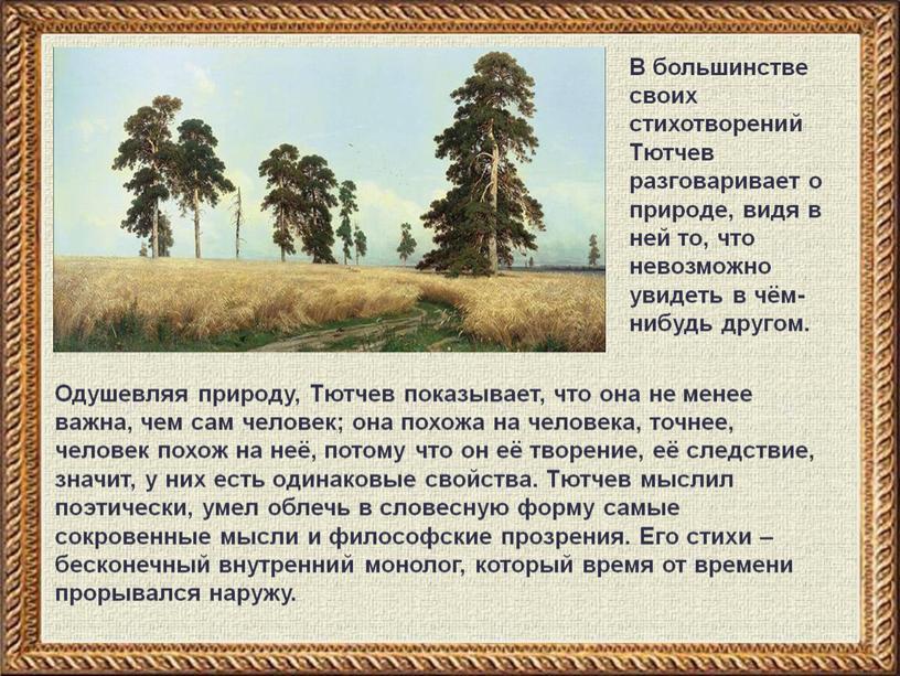 Одушевляя природу, Тютчев показывает, что она не менее важна, чем сам человек; она похожа на человека, точнее, человек похож на неё, потому что он её…