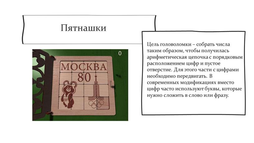 Пятнашки Цель головоломки – собрать числа таким образом, чтобы получилась арифметическая цепочка с порядковым расположением цифр и пустое отверстие