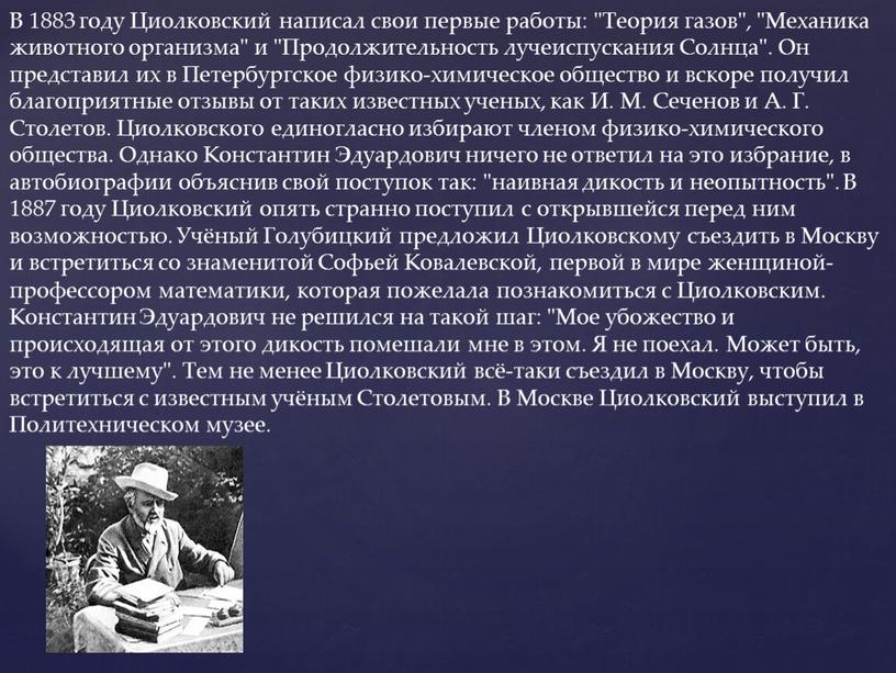 В 1883 году Циолковский написал свои первые работы: "Теория газов", "Механика животного организма" и "Продолжительность лучеиспускания
