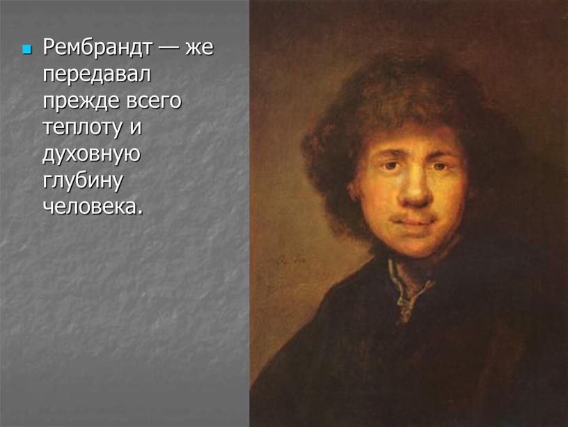 Рембрандт — же передавал прежде всего теплоту и духовную глубину человека
