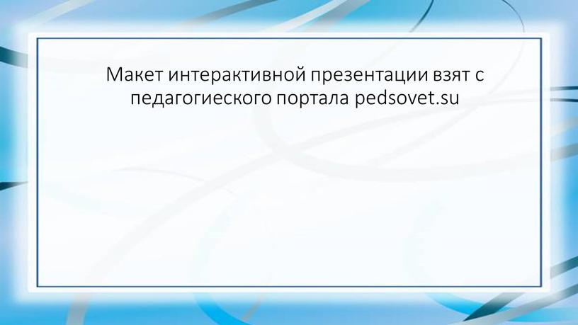 Макет интерактивной презентации взят с педагогиеского портала pedsovet