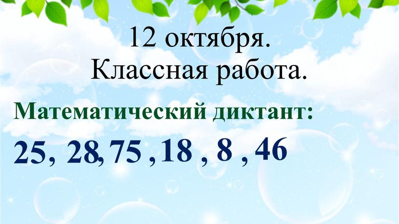 Классная работа. Математический диктант: 25 28 75 18 8 46 , , , , ,